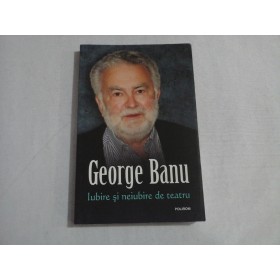         Iubire  si  neiubire  de  teatru  -  George  BANU 